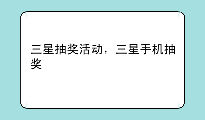 三星抽奖活动，三星手机抽奖