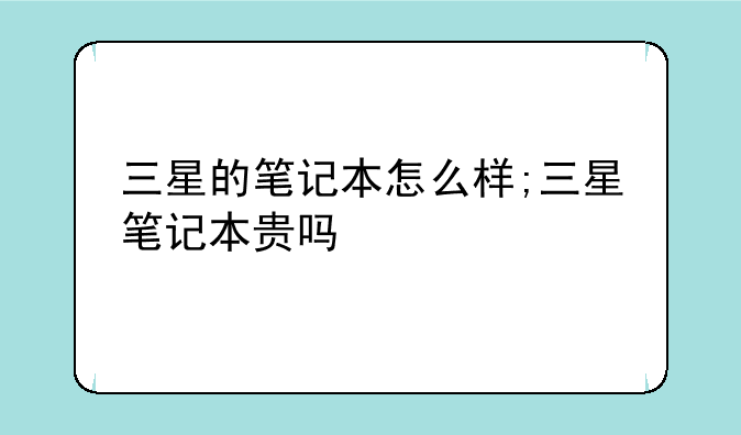 三星的笔记本怎么样;三星笔记本贵吗