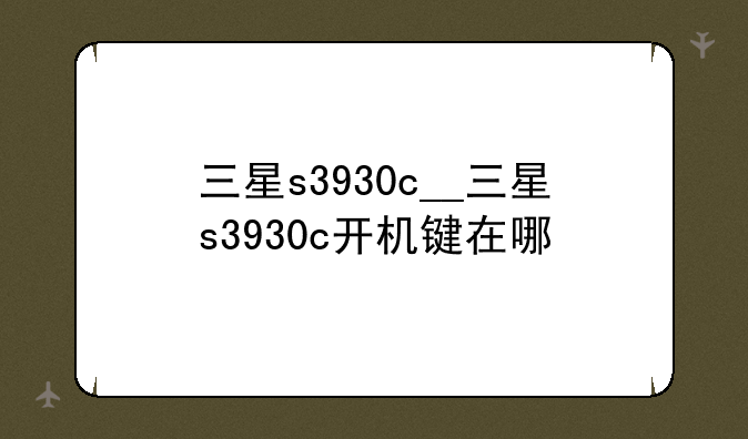 三星s3930c__三星s3930c开机键在哪