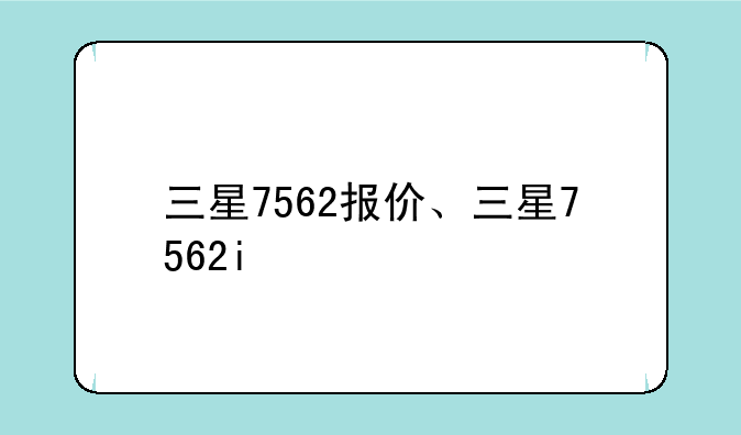 三星7562报价、三星7562i