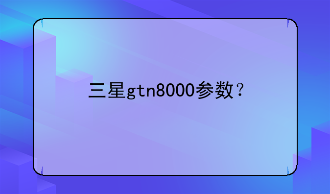三星gtn8000参数？