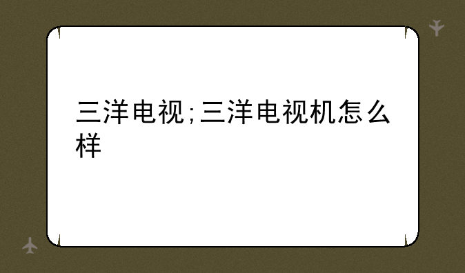 三洋电视;三洋电视机怎么样