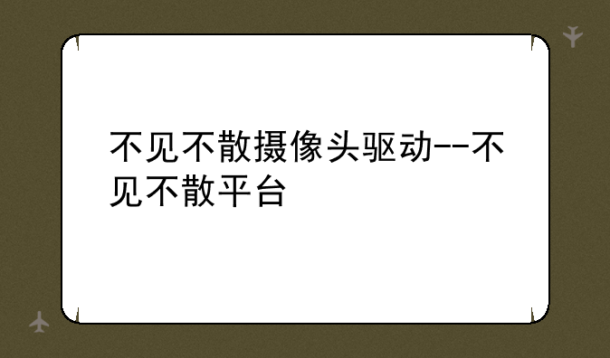 不见不散摄像头驱动--不见不散平台