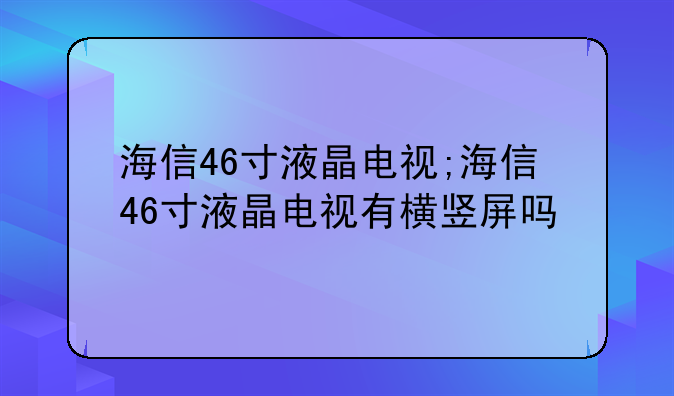 海信46寸液晶电视;海信46寸液晶电视有横竖屏吗