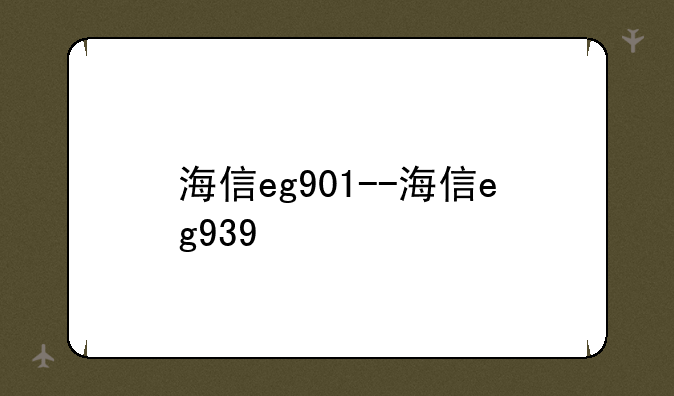 海信eg901--海信eg939
