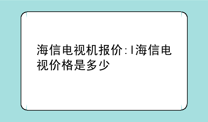 海信电视机报价:l海信电视价格是多少
