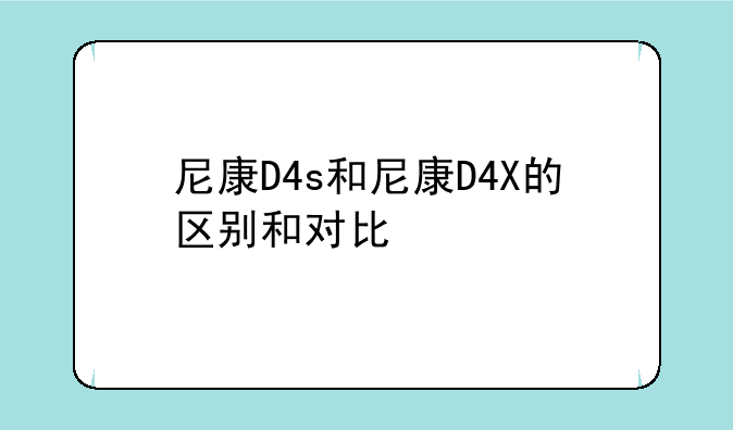 尼康D4s和尼康D4X的区别和对比
