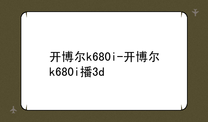 开博尔k680i-开博尔k680i播3d