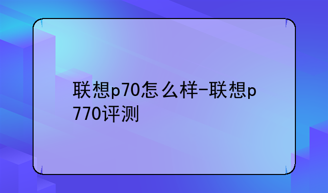 联想p70怎么样-联想p770评测
