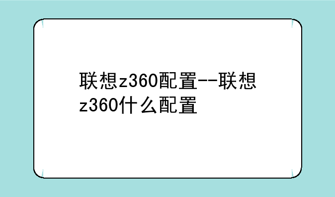 联想z360配置--联想z360什么配置