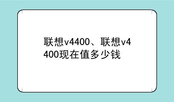联想v4400、联想v4400现在值多少钱