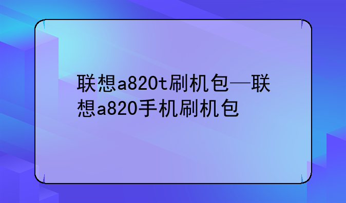 联想a820t刷机包—联想a820手机刷机包