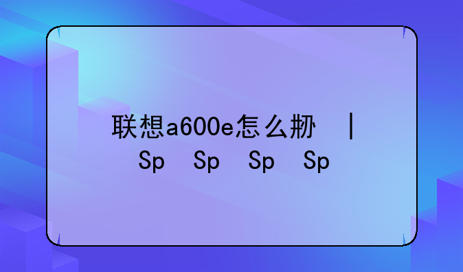 联想a600e怎么刷机