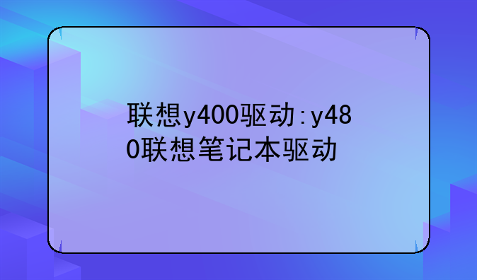 联想y400驱动:y480联想笔记本驱动