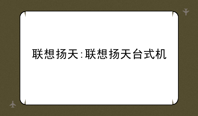 联想扬天:联想扬天台式机