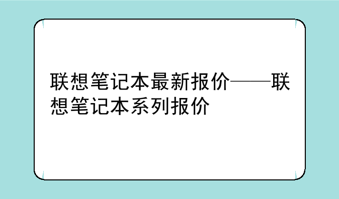 联想笔记本最新报价——联想笔记本系列报价