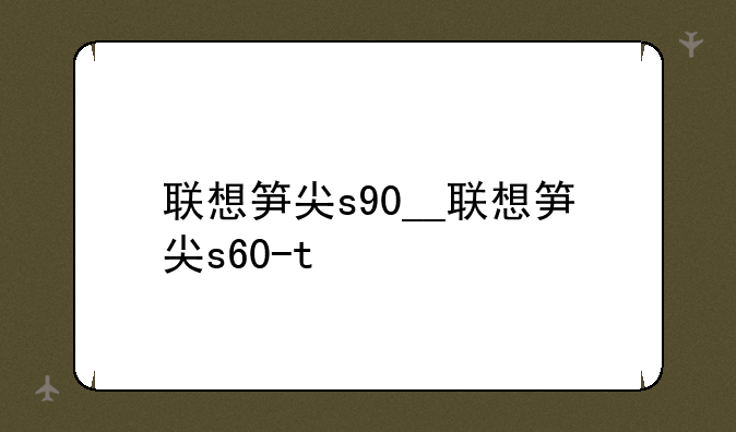 联想笋尖s90__联想笋尖s60-t
