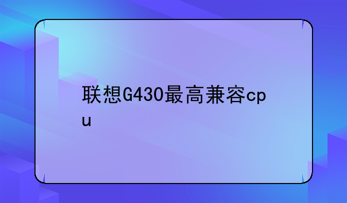 联想G430最高兼容cpu