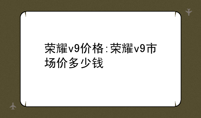 荣耀v9价格:荣耀v9市场价多少钱