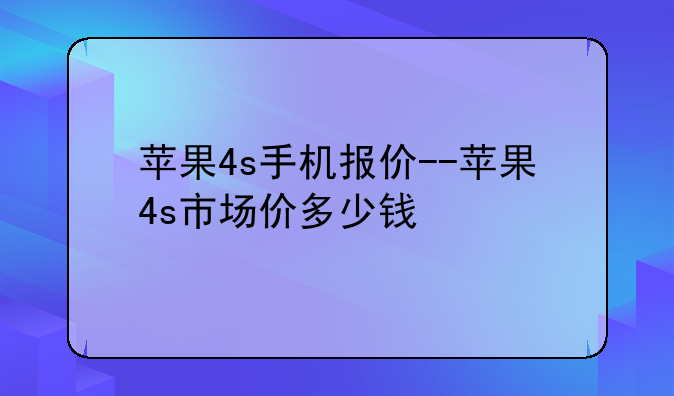 苹果4s手机报价--苹果4s市场价多少钱