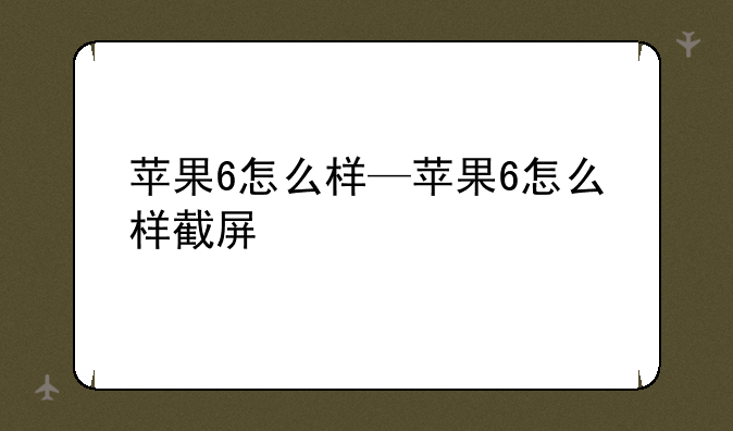 苹果6怎么样—苹果6怎么样截屏