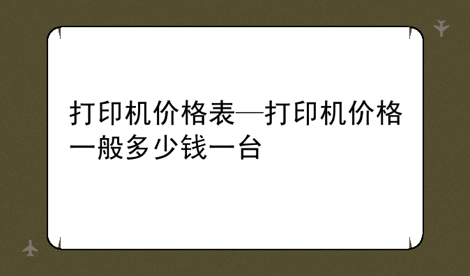 打印机价格表—打印机价格一般多少钱一台