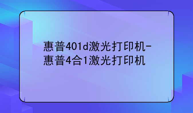 惠普401d激光打印机-惠普4合1激光打印机