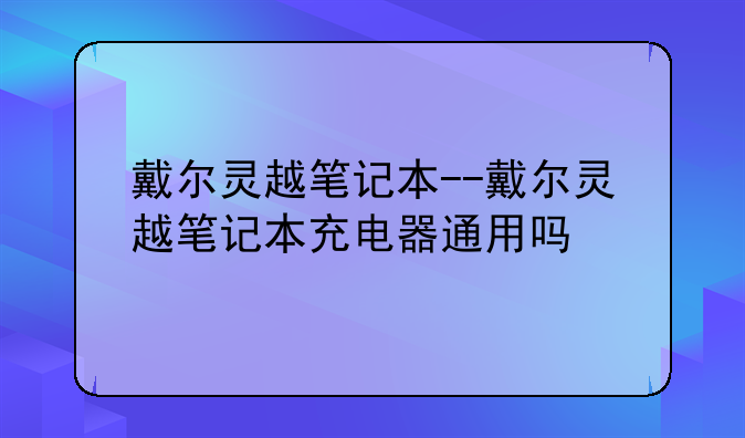 戴尔灵越笔记本--戴尔灵越笔记本充电器通用吗