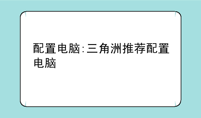 配置电脑:三角洲推荐配置电脑
