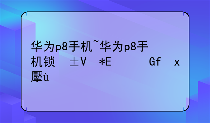 华为p8手机~华为p8手机锁屏设置在哪里设置