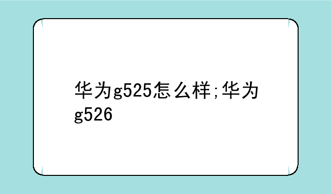 华为g525怎么样;华为g526