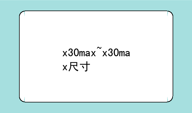 x30max~x30max尺寸