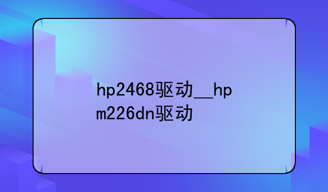 hp2468驱动__hpm226dn驱动