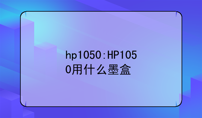 hp1050:HP1050用什么墨盒