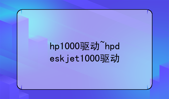 hp1000驱动~hpdeskjet1000驱动