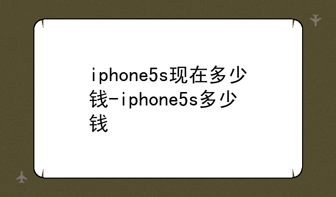 iphone5s现在多少钱-iphone5s多少钱