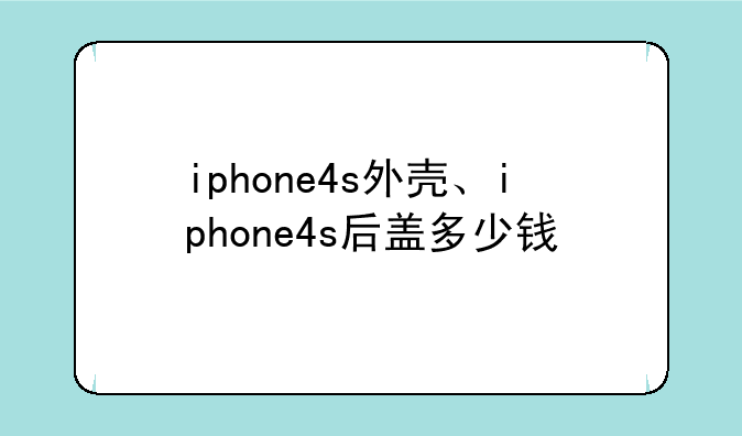 iphone4s外壳、iphone4s后盖多少钱