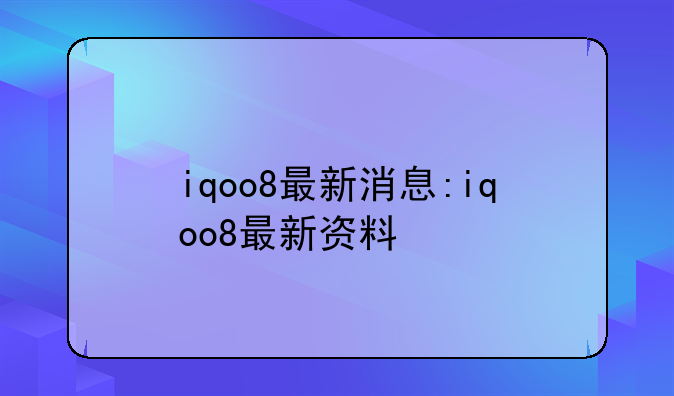 iqoo8最新消息:iqoo8最新资料