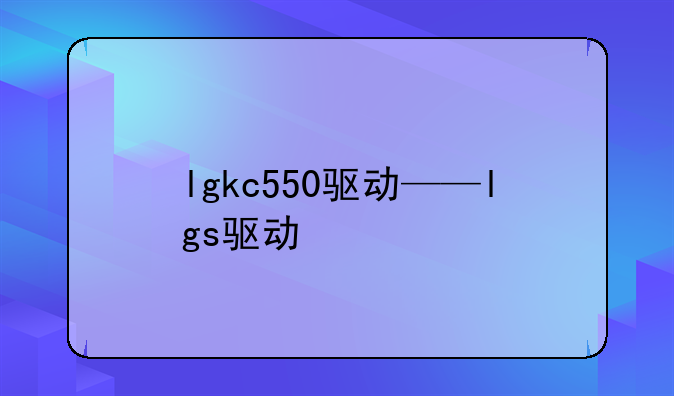 lgkc550驱动——lgs驱动