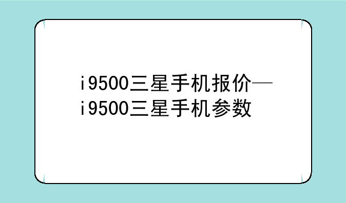 i9500三星手机报价—i9500三星手机参数